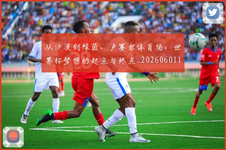 从沙漠到绿茵，卢赛尔体育场，世界杯梦想的起点与终点_20260601173108