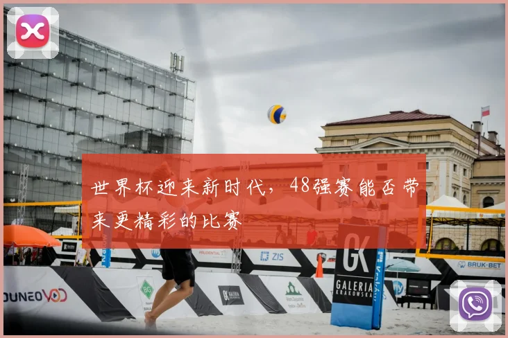 世界杯迎来新时代,48强赛能否带来更精彩的比赛