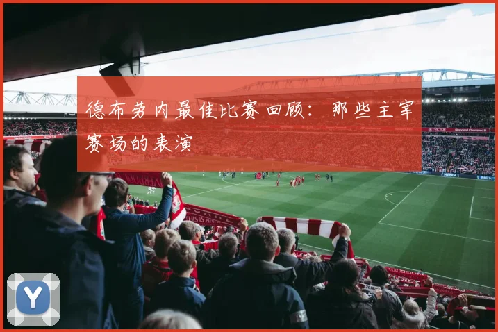 德布劳内最佳比赛回顾:那些主宰赛场的表演