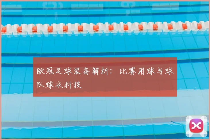 欧冠足球装备解析：比赛用球与球队球衣科技