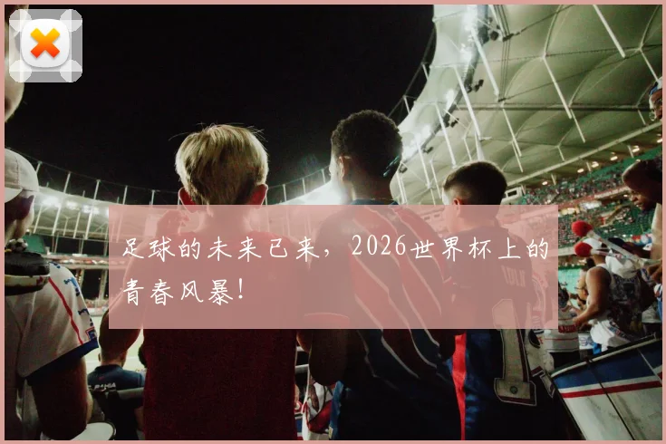 足球的未来已来，2026世界杯上的青春风暴！