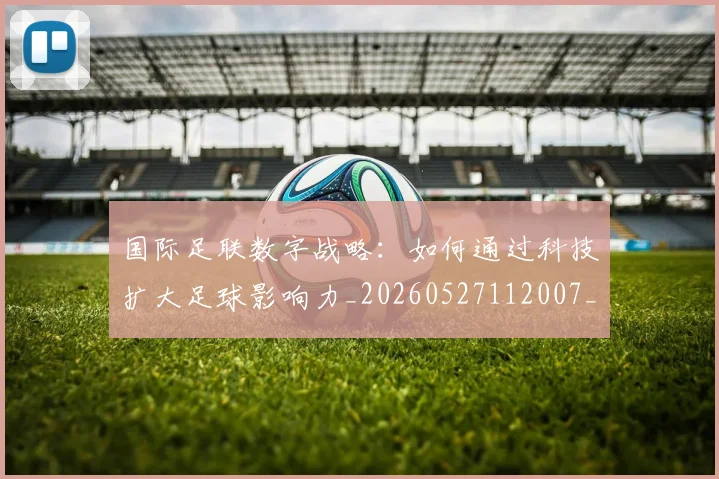国际足联数字战略:如何通过科技扩大足球影响力_20260527112007_20260707020520