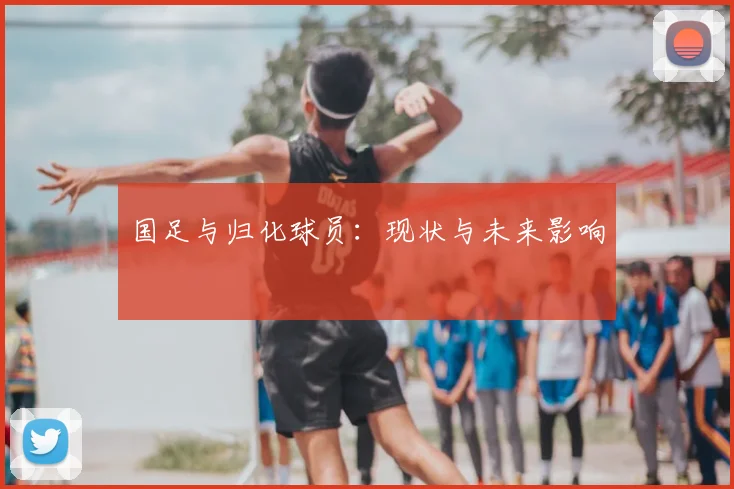 国足与归化球员：现状与未来影响