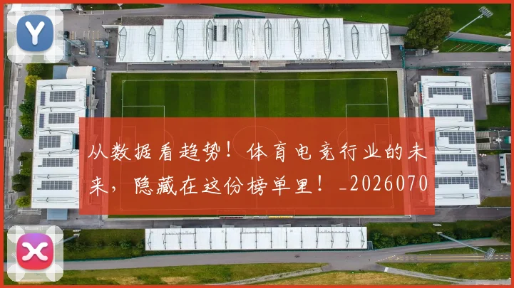 从数据看趋势！体育电竞行业的未来，隐藏在这份榜单里！_20260703214645