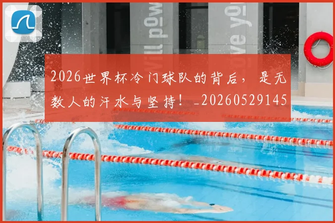 2026世界杯冷门球队的背后，是无数人的汗水与坚持！_20260529145347