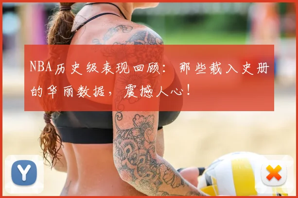 NBA历史级表现回顾：那些载入史册的华丽数据，震撼人心！