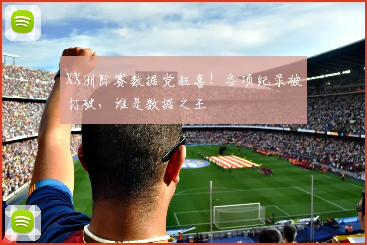 XX洲际赛数据党狂喜！各项纪录被打破，谁是数据之王
