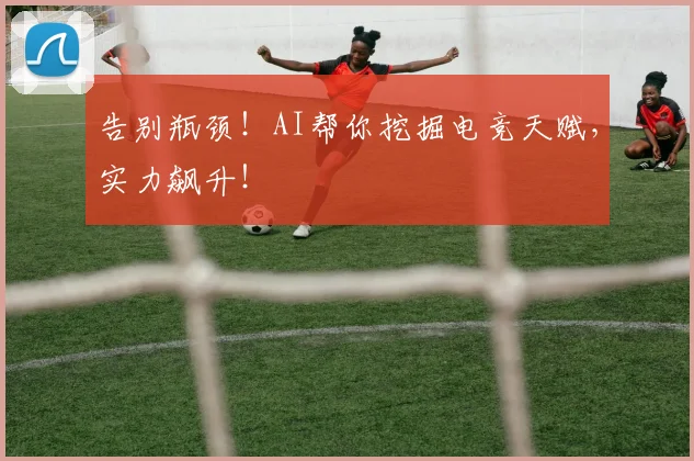 告别瓶颈！AI帮你挖掘电竞天赋，实力飙升！