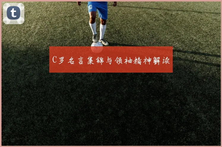 C罗名言集锦与领袖精神解读