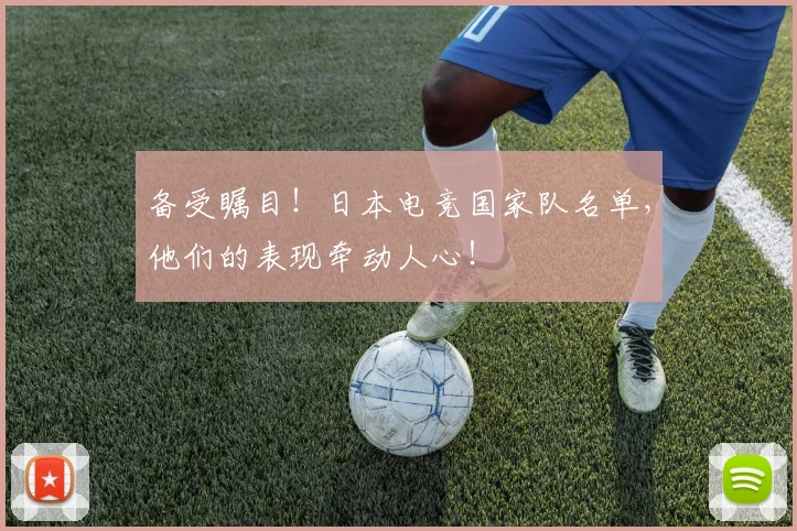 备受瞩目！日本电竞国家队名单，他们的表现牵动人心！