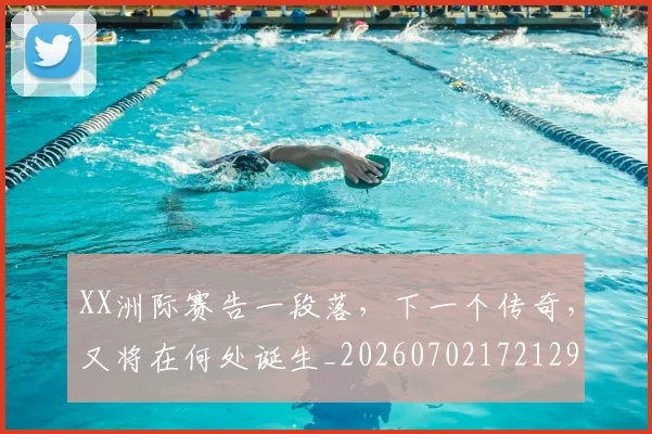 XX洲际赛告一段落，下一个传奇，又将在何处诞生_20260702172129
