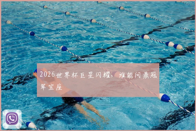 2026世界杯巨星闪耀,谁能问鼎冠军宝座