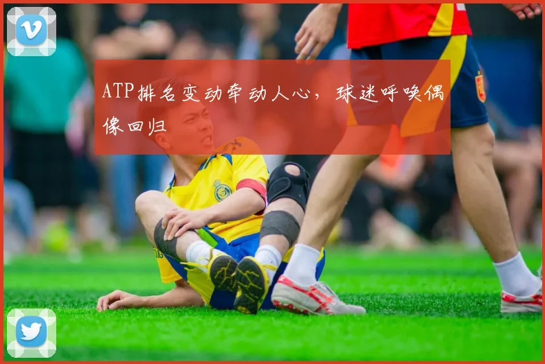 ATP排名变动牵动人心，球迷呼唤偶像回归