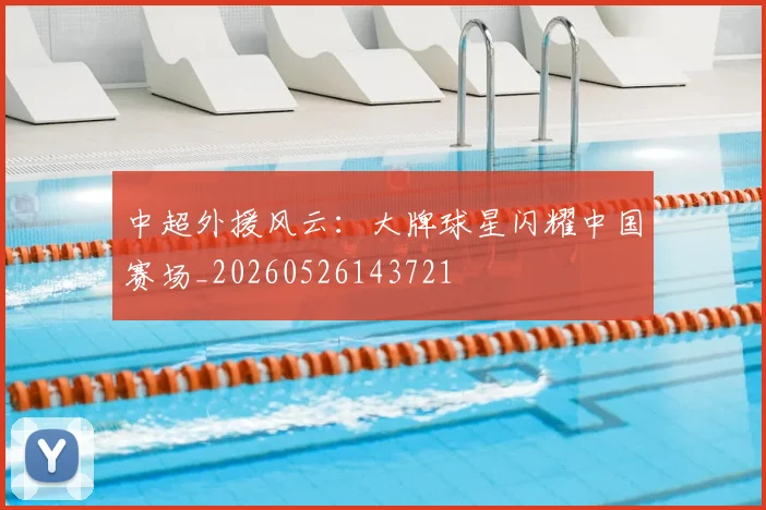 中超外援风云:大牌球星闪耀中国赛场_20260526143721