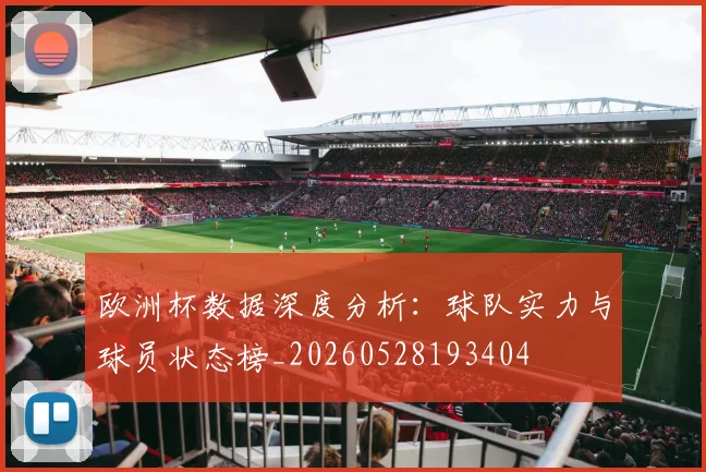 欧洲杯数据深度分析：球队实力与球员状态榜_20260528193404