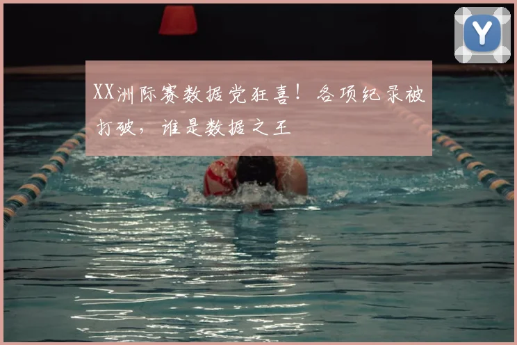 XX洲际赛数据党狂喜!各项纪录被打破,谁是数据之王