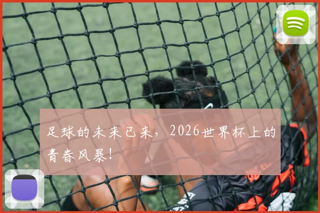 足球的未来已来，2026世界杯上的青春风暴！