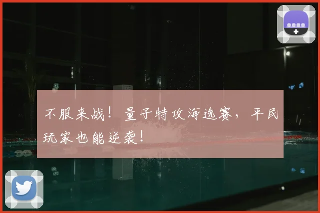 不服来战！量子特攻海选赛，平民玩家也能逆袭！