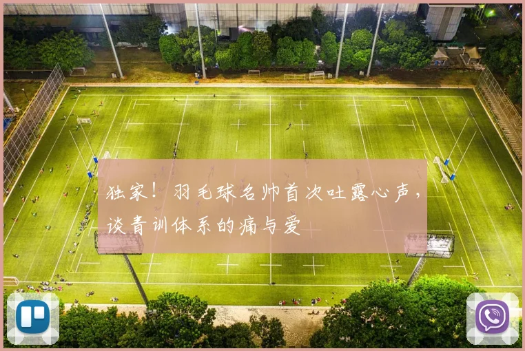 独家！羽毛球名帅首次吐露心声，谈青训体系的痛与爱