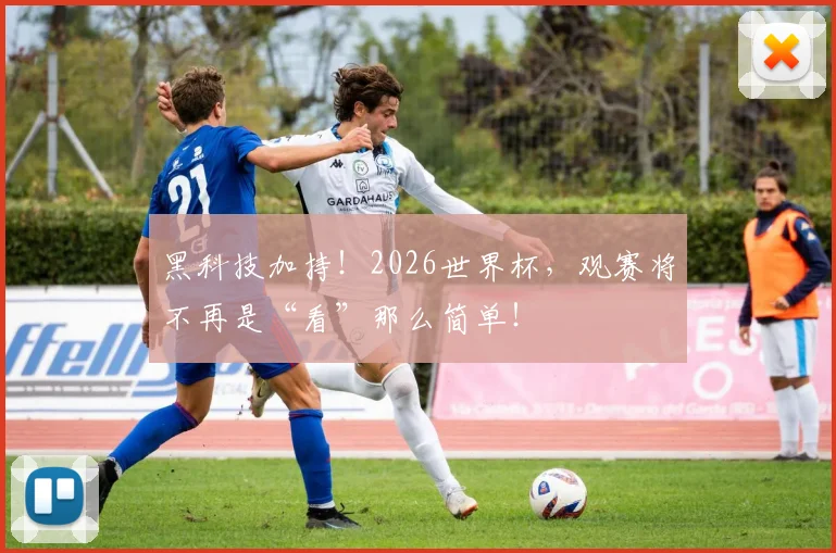 黑科技加持!2026世界杯,观赛将不再是“看”那么简单!