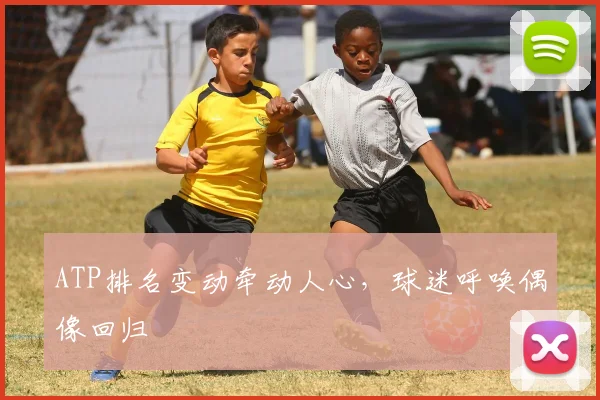 ATP排名变动牵动人心，球迷呼唤偶像回归