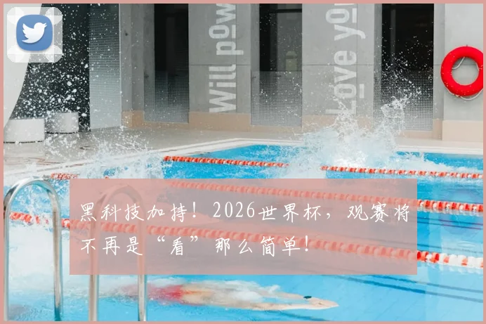 黑科技加持!2026世界杯,观赛将不再是“看”那么简单!