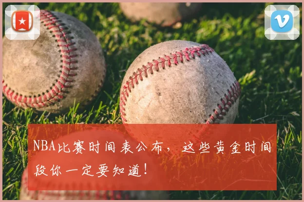 NBA比赛时间表公布,这些黄金时间段你一定要知道!