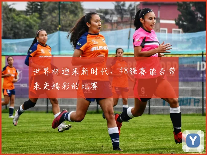 世界杯迎来新时代，48强赛能否带来更精彩的比赛