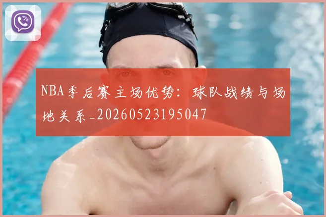 NBA季后赛主场优势：球队战绩与场地关系_20260523195047