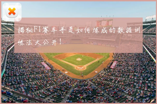 揭秘F1赛车手是如何炼成的数据训练法大公开!