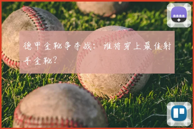 德甲金靴争夺战:谁将穿上最佳射手金靴?