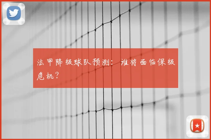 法甲降级球队预测:谁将面临保级危机?