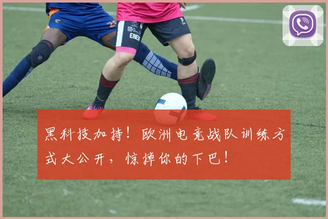 黑科技加持!欧洲电竞战队训练方式大公开,惊掉你的下巴!