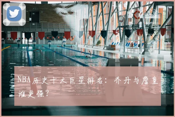 NBA历史十大巨星排名:乔丹与詹皇谁更强?