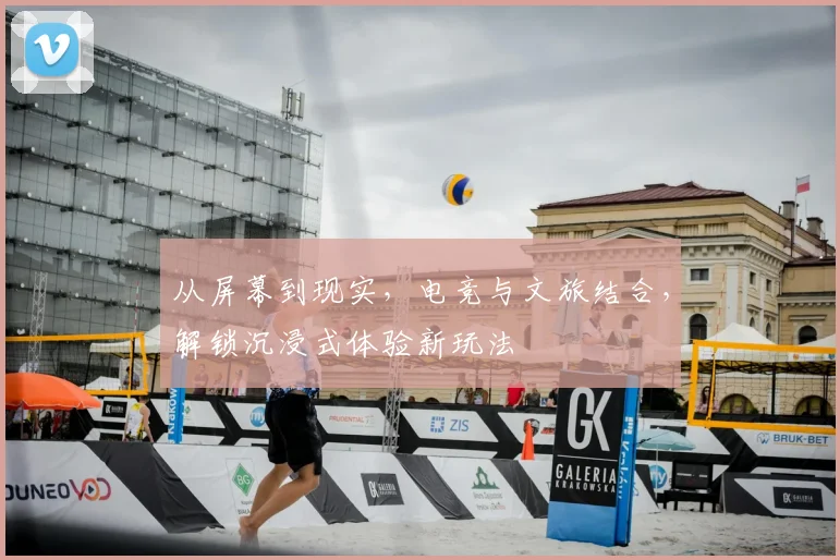 从屏幕到现实,电竞与文旅结合,解锁沉浸式体验新玩法