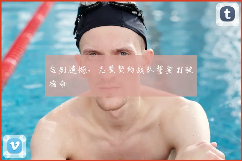 告别遗憾，无畏契约战队誓要打破宿命