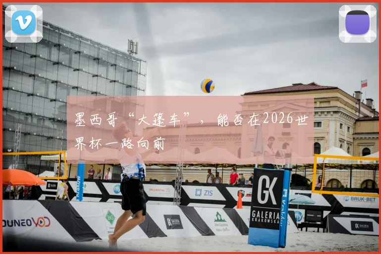 墨西哥“大篷车”，能否在2026世界杯一路向前